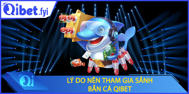 Lý do nên tham gia sảnh bắn cá Qibet
