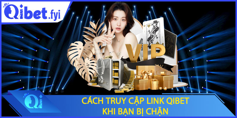 Cách truy cập link Qibet khi bạn bị chặn