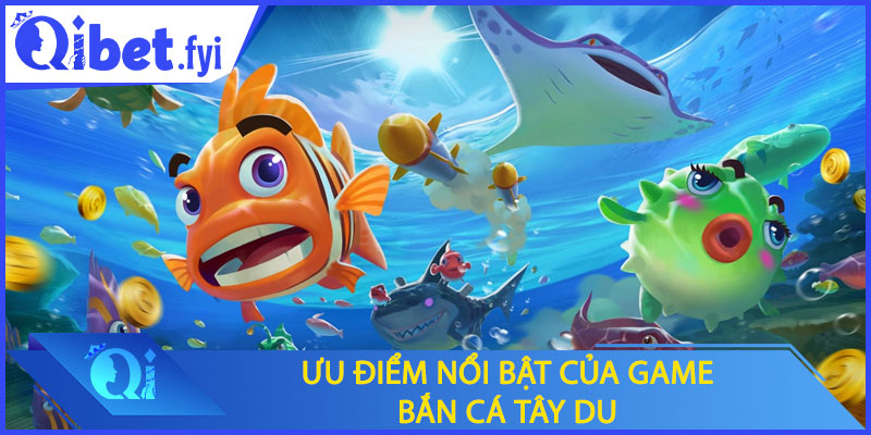 Ưu điểm nổi bật của game bắn cá tây du